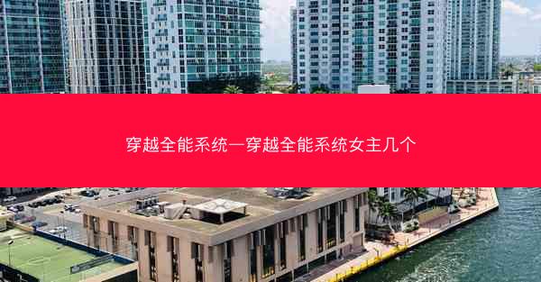 穿越全能系统—穿越全能系统女主几个