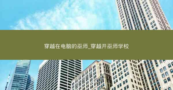 穿越在电脑的巫师_穿越开巫师学校