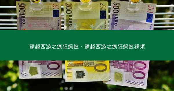 穿越西游之疯狂蚂蚁、穿越西游之疯狂蚂蚁视频