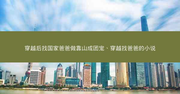 穿越后找国家爸爸做靠山成团宠、穿越找爸爸的小说
