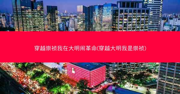 穿越崇祯我在大明闹革命(穿越大明我是崇祯)