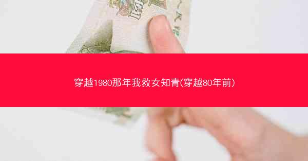 穿越1980那年我救女知青(穿越80年前) 穿越1980那年我救女知青(穿越80年前)