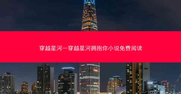 穿越星河—穿越星河拥抱你小说免费阅读