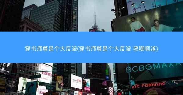 穿书师尊是个大反派(穿书师尊是个大反派 愿卿顺遂)