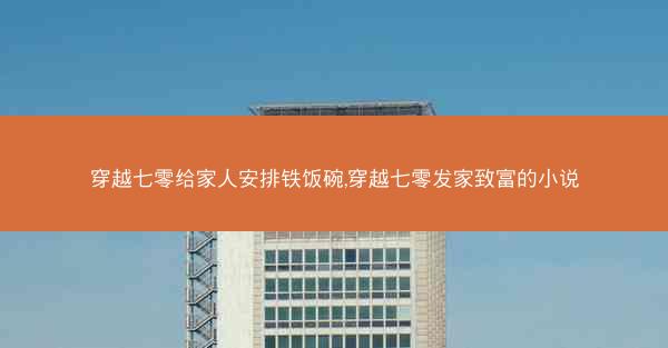 穿越七零给家人安排铁饭碗,穿越七零发家致富的小说