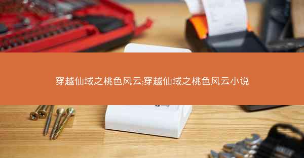 穿越仙域之桃色风云;穿越仙域之桃色风云小说