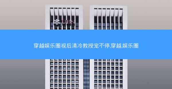 穿越娱乐圈视后清冷教授宠不停,穿越,娱乐圈