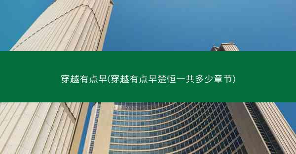穿越有点早(穿越有点早楚恒一共多少章节)