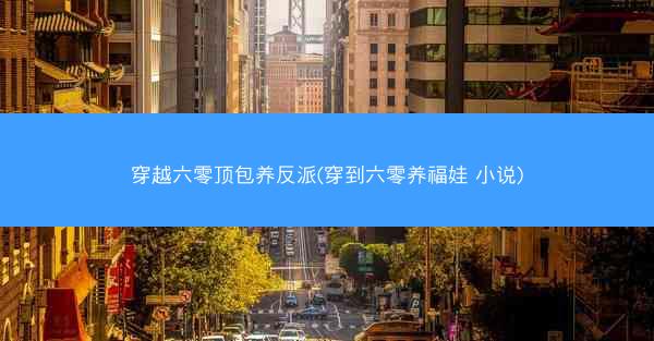 穿越六零顶包养反派(穿到六零养福娃 小说) 穿越六零顶包养反派(穿到六零养福娃 小说)