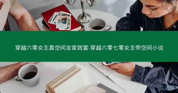 穿越六零女主靠空间发家致富-穿越六零七零女主带空间小说