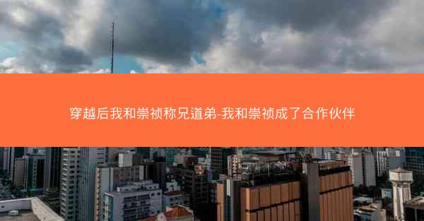 穿越后我和崇祯称兄道弟-我和崇祯成了合作伙伴