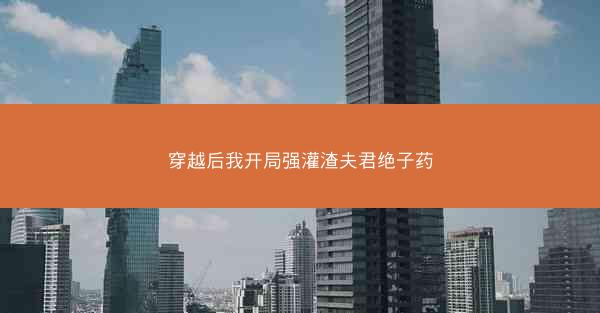 穿越后我开局强灌渣夫君绝子药