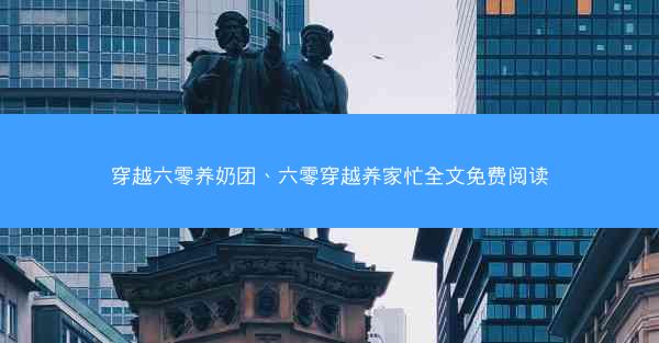 穿越六零养奶团、六零穿越养家忙全文免费阅读