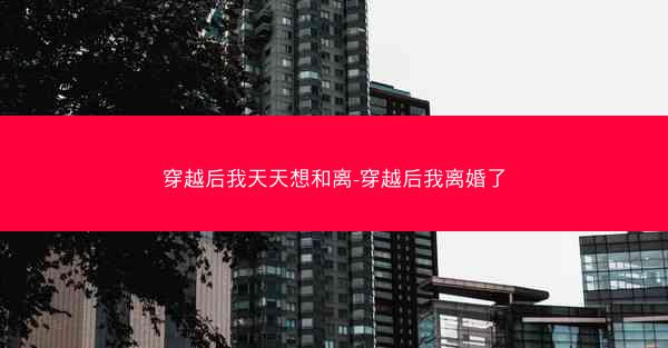 穿越后我天天想和离-穿越后我离婚了