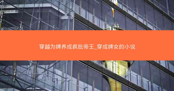 穿越为婢养成疯批帝王_穿成婢女的小说