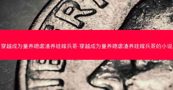 穿越成为童养媳虐渣养娃嫁兵哥-穿越成为童养媳虐渣养娃嫁兵哥的小说