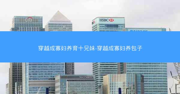穿越成寡妇养育十兄妹-穿越成寡妇养包子
