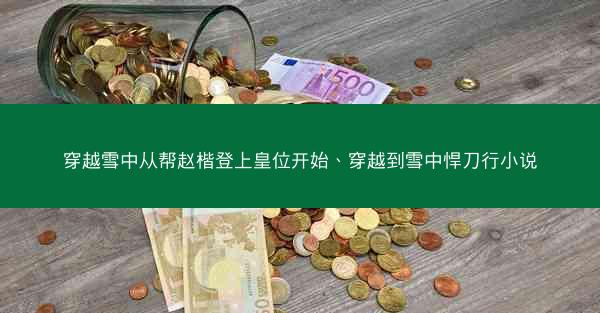 穿越雪中从帮赵楷登上皇位开始、穿越到雪中悍刀行小说