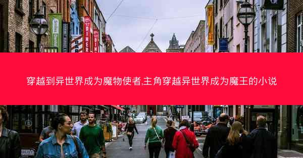 穿越到异世界成为魔物使者,主角穿越异世界成为魔王的小说