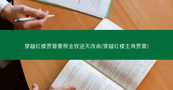 穿越红楼贾蓉要帮金钗逆天改命(穿越红楼主角贾蓉)