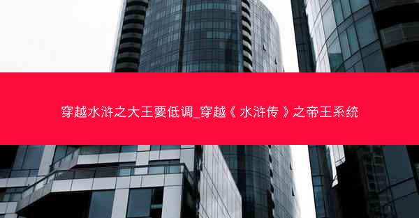穿越水浒之大王要低调_穿越《水浒传》之帝王系统