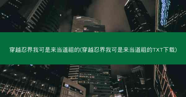 穿越忍界我可是来当道祖的(穿越忍界我可是来当道祖的TXT下载)