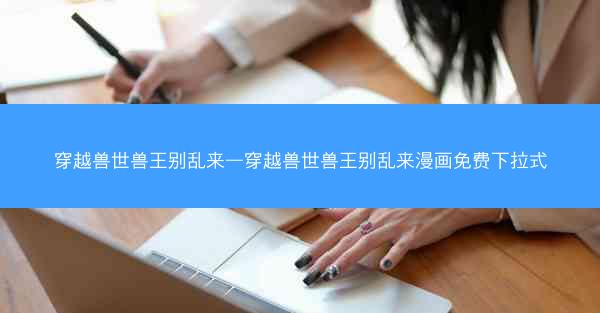 穿越兽世兽王别乱来—穿越兽世兽王别乱来漫画免费下拉式