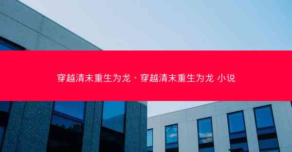 穿越清末重生为龙、穿越清末重生为龙 小说