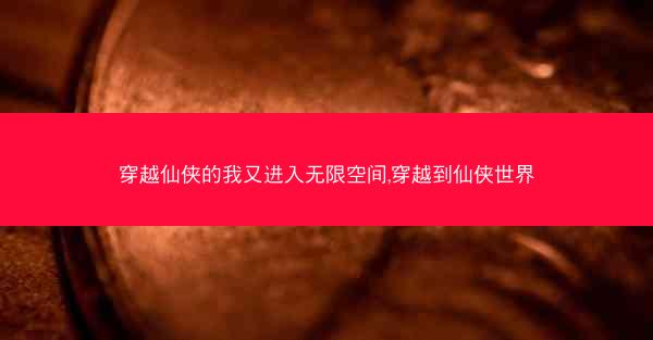 穿越仙侠的我又进入无限空间,穿越到仙侠世界
