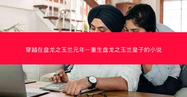 穿越在盘龙之玉兰元年—重生盘龙之玉兰皇子的小说