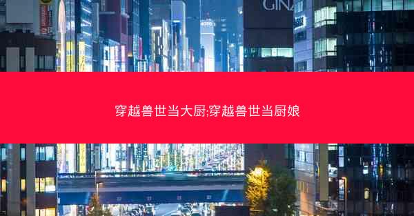 穿越兽世当大厨;穿越兽世当厨娘