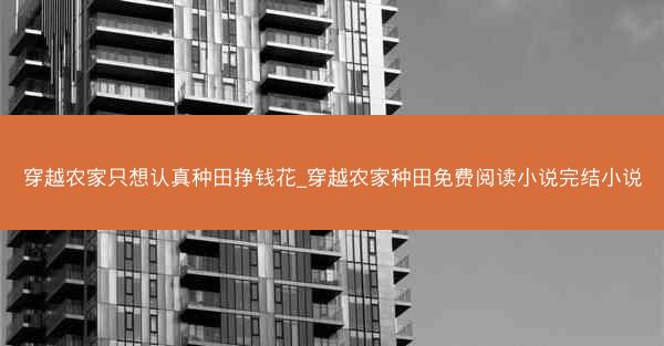 穿越农家只想认真种田挣钱花_穿越农家种田免费阅读小说完结小说