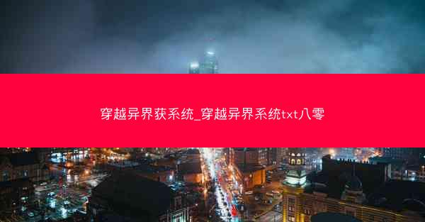 穿越异界获系统_穿越异界系统txt八零