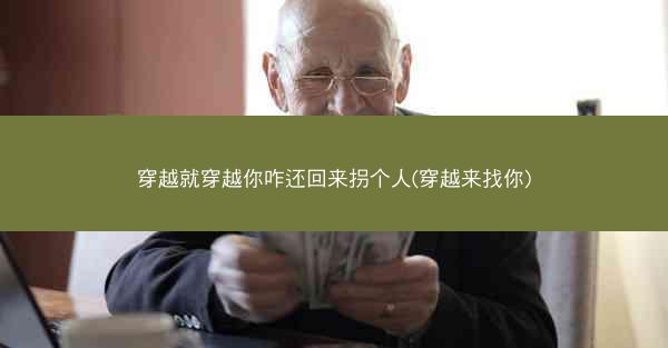 穿越就穿越你咋还回来拐个人(穿越来找你)