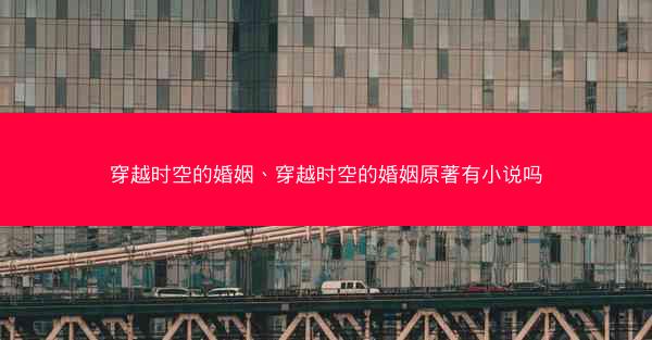 穿越时空的婚姻、穿越时空的婚姻原著有小说吗