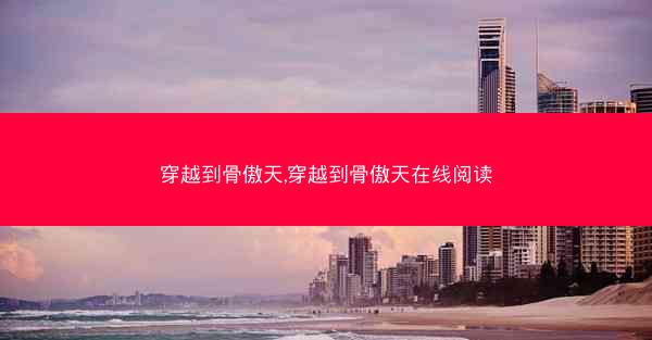 穿越到骨傲天,穿越到骨傲天在线阅读