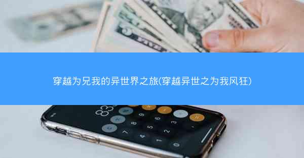穿越为兄我的异世界之旅(穿越异世之为我风狂)