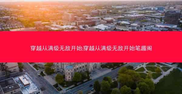 穿越从满级无敌开始;穿越从满级无敌开始笔趣阁