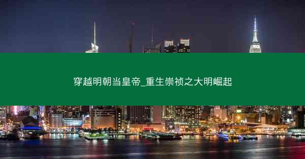 穿越明朝当皇帝_重生崇祯之大明崛起 穿越明朝当皇帝_重生崇祯之大明崛起