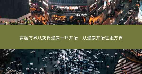 穿越万界从获得漫威十环开始、从漫威开始征服万界