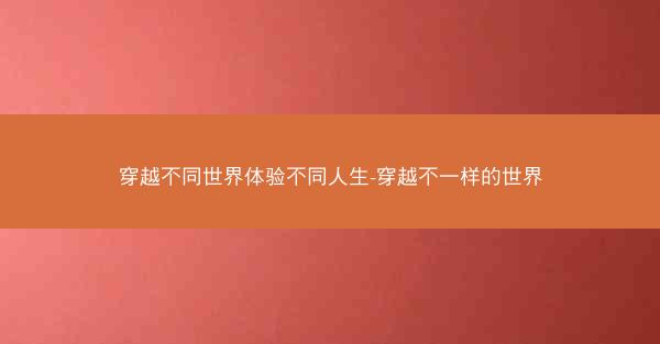 穿越不同世界体验不同人生-穿越不一样的世界
