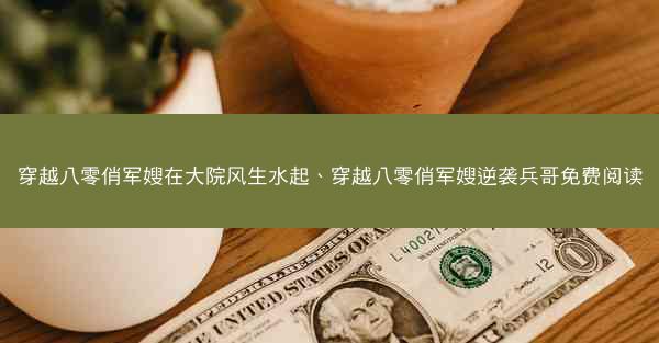 穿越八零俏军嫂在大院风生水起、穿越八零俏军嫂逆袭兵哥免费阅读