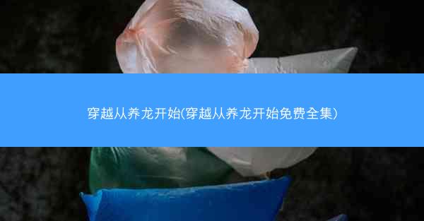 穿越从养龙开始(穿越从养龙开始免费全集)