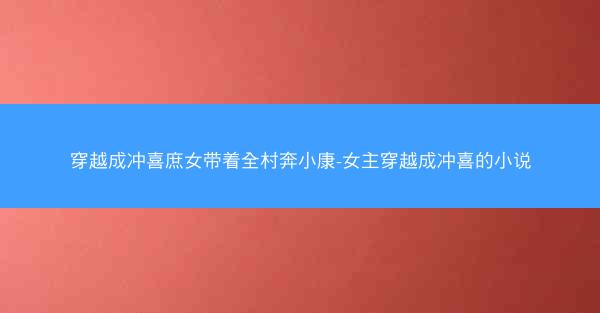 穿越成冲喜庶女带着全村奔小康-女主穿越成冲喜的小说