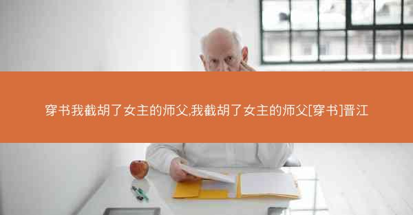 穿书我截胡了女主的师父,我截胡了女主的师父[穿书]晋江