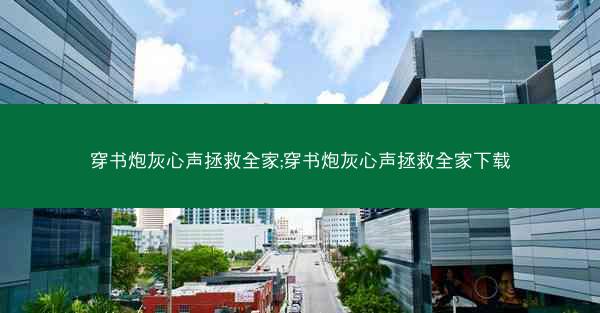 穿书炮灰心声拯救全家;穿书炮灰心声拯救全家下载