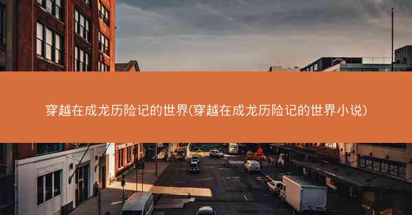 穿越在成龙历险记的世界(穿越在成龙历险记的世界小说)