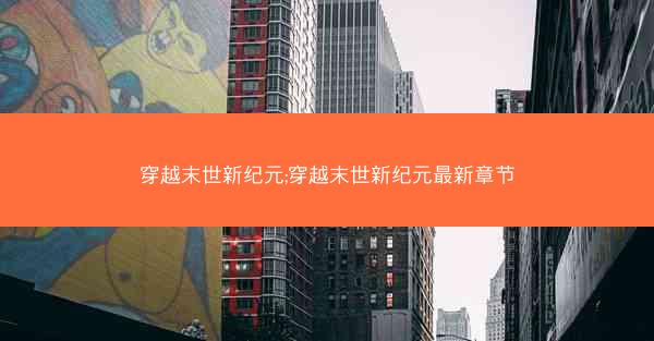 穿越末世新纪元;穿越末世新纪元最新章节