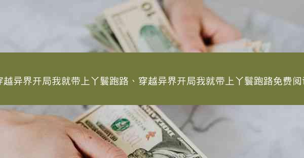 穿越异界开局我就带上丫鬟跑路、穿越异界开局我就带上丫鬟跑路免费阅读