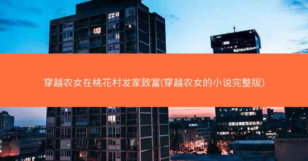 穿越农女在桃花村发家致富(穿越农女的小说完整版)